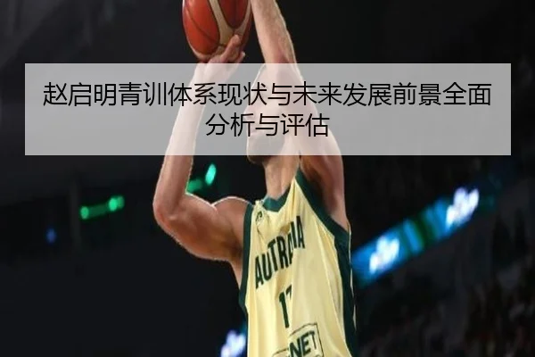 赵启明青训体系现状与未来发展前景全面分析与评估