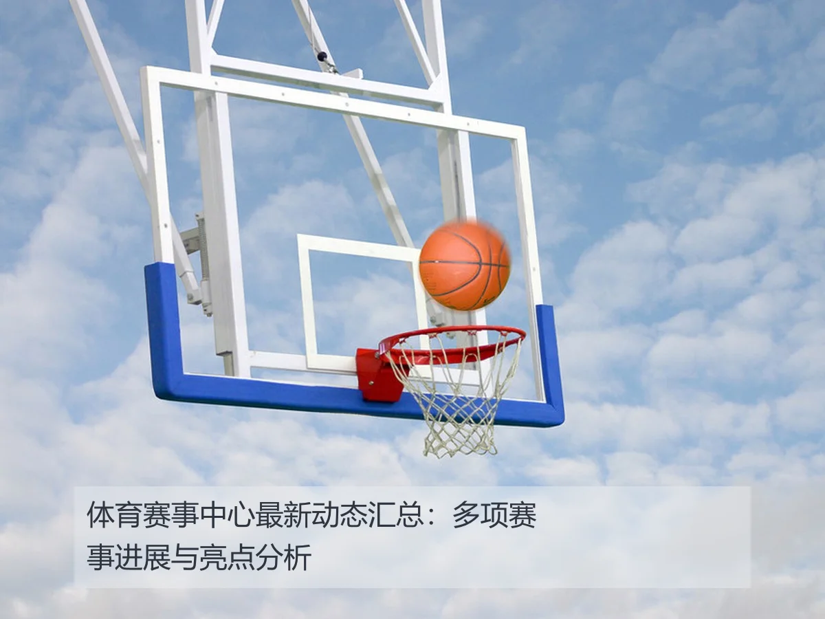 体育赛事中心最新动态汇总：多项赛事进展与亮点分析