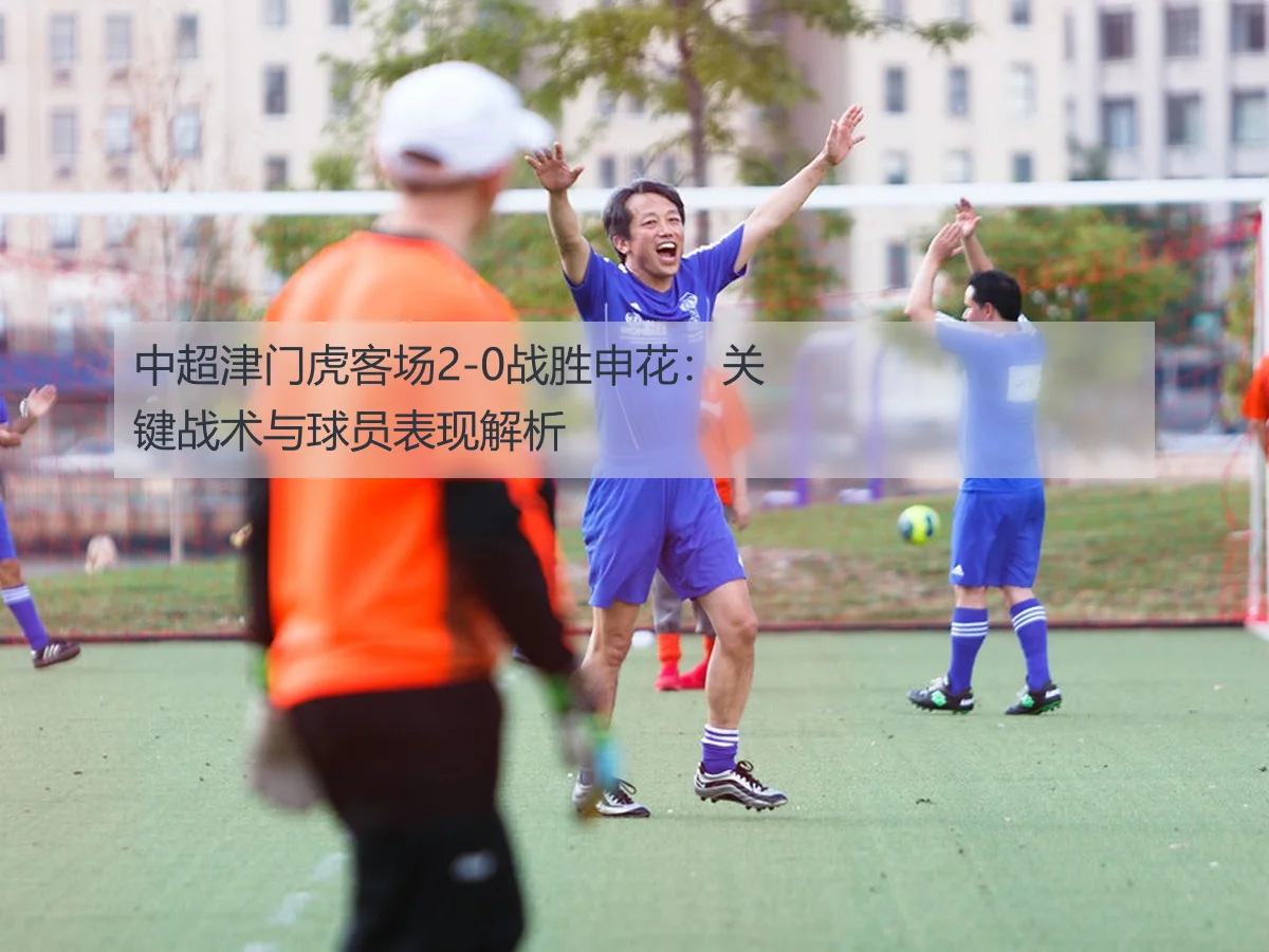 中超津门虎客场2-0战胜申花：关键战术与球员表现解析